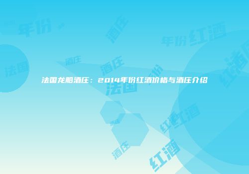 法国龙船酒庄：2014年份红酒价格与酒庄介绍
