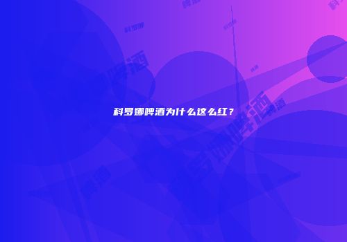 科罗娜啤酒为什么这么红？
