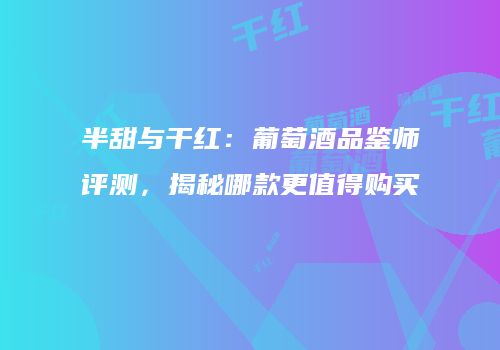 半甜与干红：葡萄酒品鉴师评测，揭秘哪款更值得购买
