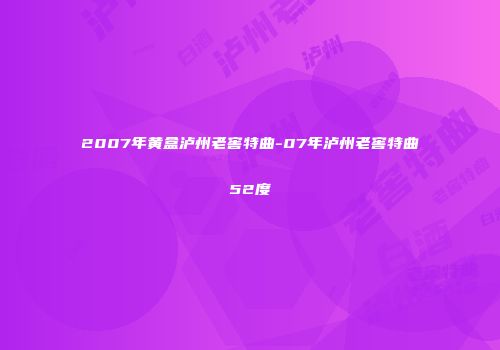 2007年黄盒泸州老窖特曲-07年泸州老窖特曲52度
