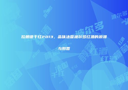 拉朗德干红2013，品味法国波尔多红酒的浪漫与醇香
