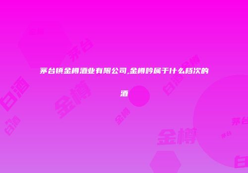 茅台镇金樽酒业有限公司,金樽吟属于什么档次的酒