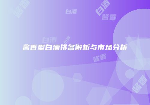 酱香型白酒排名解析与市场分析