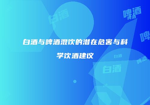 白酒与啤酒混饮的潜在危害与科学饮酒建议