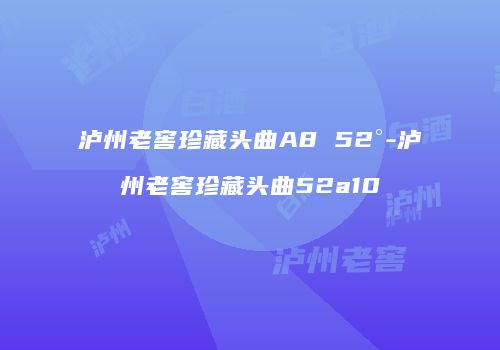 泸州老窖珍藏头曲A8 52°-泸州老窖珍藏头曲52a10