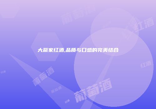 大赢家红酒,品质与口感的完美结合
