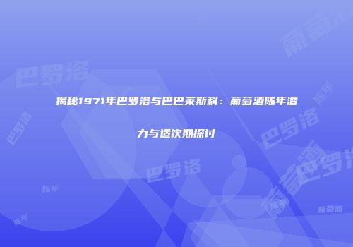 揭秘1971年巴罗洛与巴巴莱斯科：葡萄酒陈年潜力与适饮期探讨