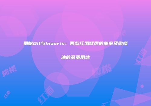 揭秘Oil与Inauris：两款红酒背后的故事及橄榄油的多重用途
