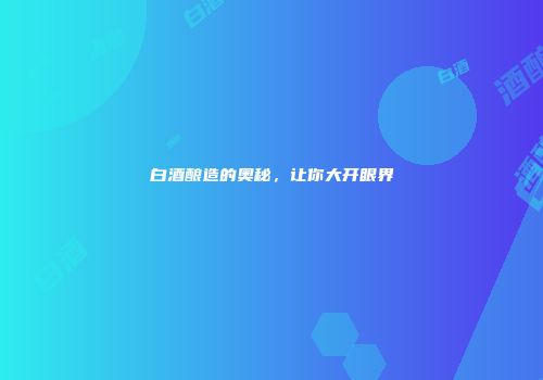 白酒酿造的奥秘，让你大开眼界