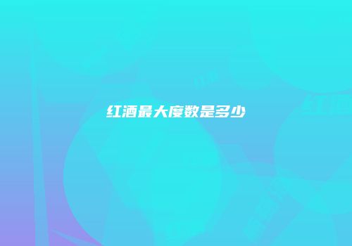 红酒最大度数是多少