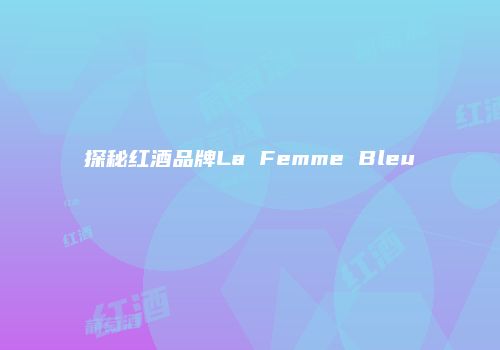 探秘红酒品牌La Femme Bleu