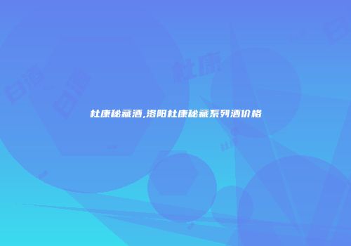 杜康秘藏酒,洛阳杜康秘藏系列酒价格