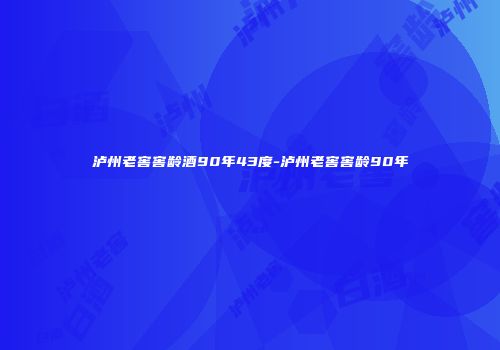 泸州老窖窖龄酒90年43度-泸州老窖窖龄90年