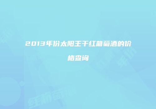 2013年份太阳王干红葡萄酒的价格查询