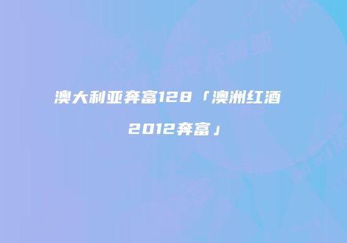澳大利亚奔富128「澳洲红酒 2012奔富」