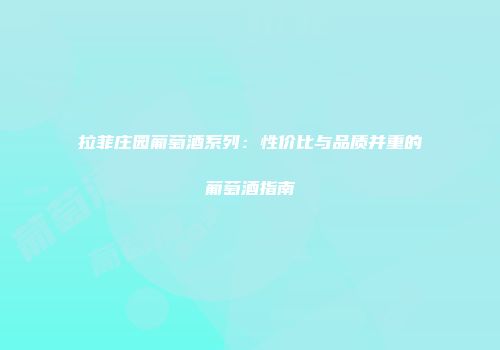 拉菲庄园葡萄酒系列：性价比与品质并重的葡萄酒指南