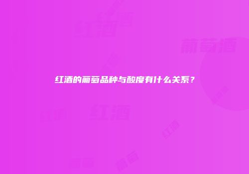 红酒的葡萄品种与酸度有什么关系？