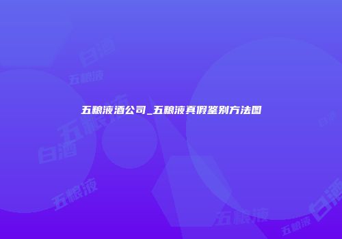 五粮液酒公司_五粮液真假鉴别方法图