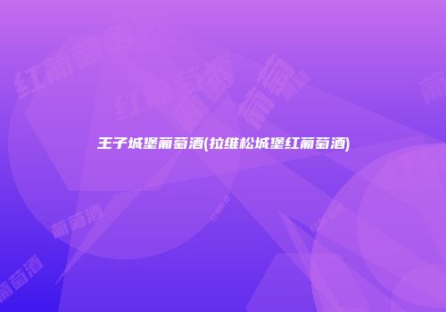 王子城堡葡萄酒(拉维松城堡红葡萄酒)