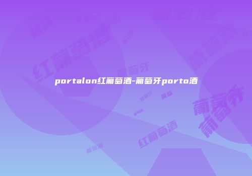 portalon红葡萄酒-葡萄牙porto酒