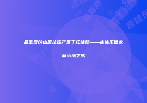 品鉴罗纳山麓法定产区干红佳酿——吉佳乐世家葡萄酒之旅