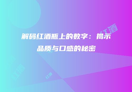解码红酒瓶上的数字：揭示品质与口感的秘密