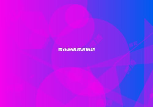 雪花脸谱啤酒后劲