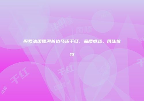 探索法国隆河谷达马溪干红：品质卓越，风味独特