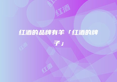 红酒的品牌有羊「红酒的牌子」