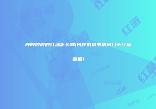 丹柠伯爵的红酒怎么样(丹柠伯爵罗纳河口干红葡萄酒)