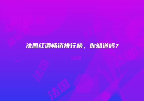 法国红酒畅销排行榜，你知道吗？
