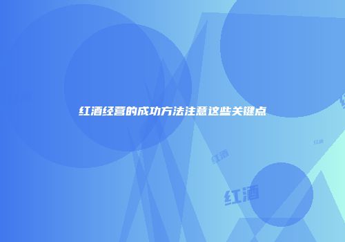 红酒经营的成功方法注意这些关键点