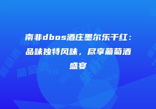 南非dbos酒庄墨尔乐干红：品味独特风味，尽享葡萄酒盛宴