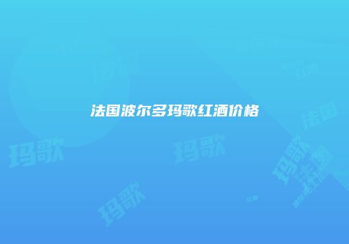 法国波尔多玛歌红酒价格