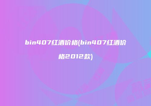 bin407红酒价格(bin407红酒价格2012款)