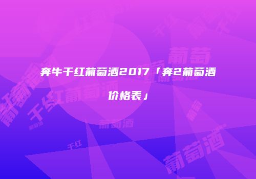 奔牛干红葡萄酒2017「奔2葡萄酒价格表」