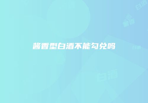 酱香型白酒不能勾兑吗