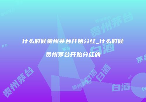 什么时候贵州茅台开始分红_什么时候贵州茅台开始分红的