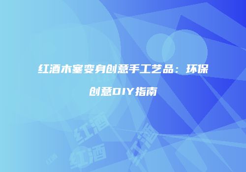 红酒木塞变身创意手工艺品：环保创意DIY指南
