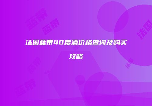 法国蓝带40度酒价格查询及购买攻略