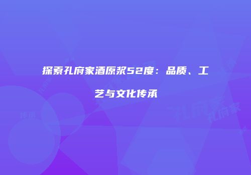探索孔府家酒原浆52度：品质、工艺与文化传承