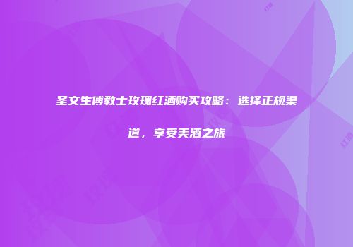 圣文生傅教士玫瑰红酒购买攻略：选择正规渠道，享受美酒之旅