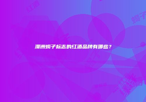 澳洲蝎子标志的红酒品牌有哪些？