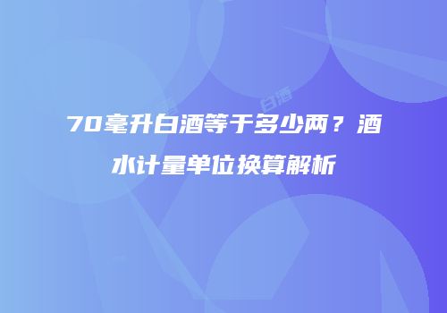 70毫升白酒等于多少两？酒水计量单位换算解析