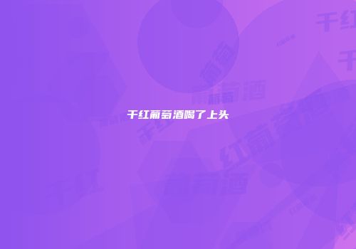 干红葡萄酒喝了上头
