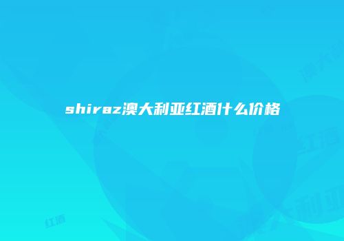 shiraz澳大利亚红酒什么价格