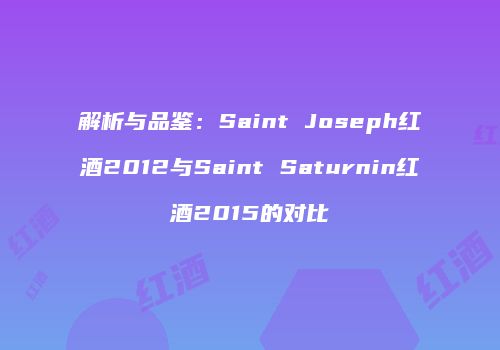 解析与品鉴：Saint Joseph红酒2012与Saint Saturnin红酒2015的对比