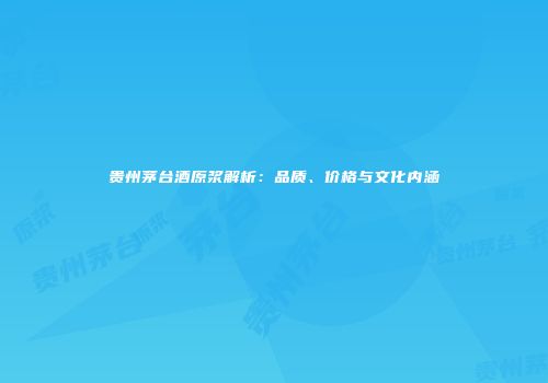 贵州茅台酒原浆解析：品质、价格与文化内涵