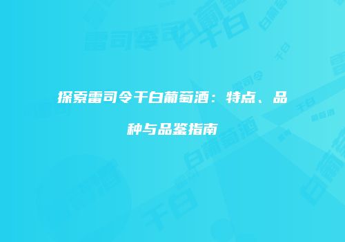 探索雷司令干白葡萄酒：特点、品种与品鉴指南