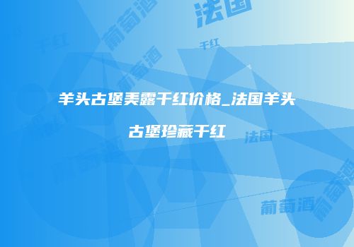 羊头古堡美露干红价格_法国羊头古堡珍藏干红